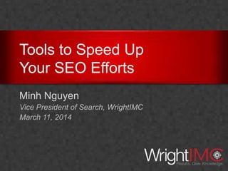 Tools to Speed Up
Your SEO Efforts
Minh Nguyen
Vice President of Search, WrightIMC
March 11, 2014
 
