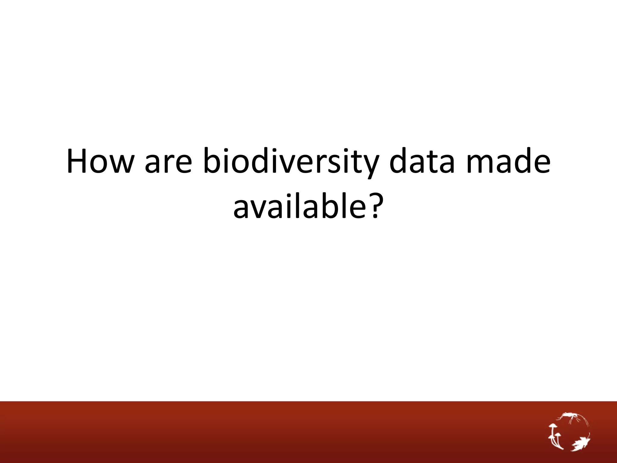 How are biodiversity data made
          available?
 