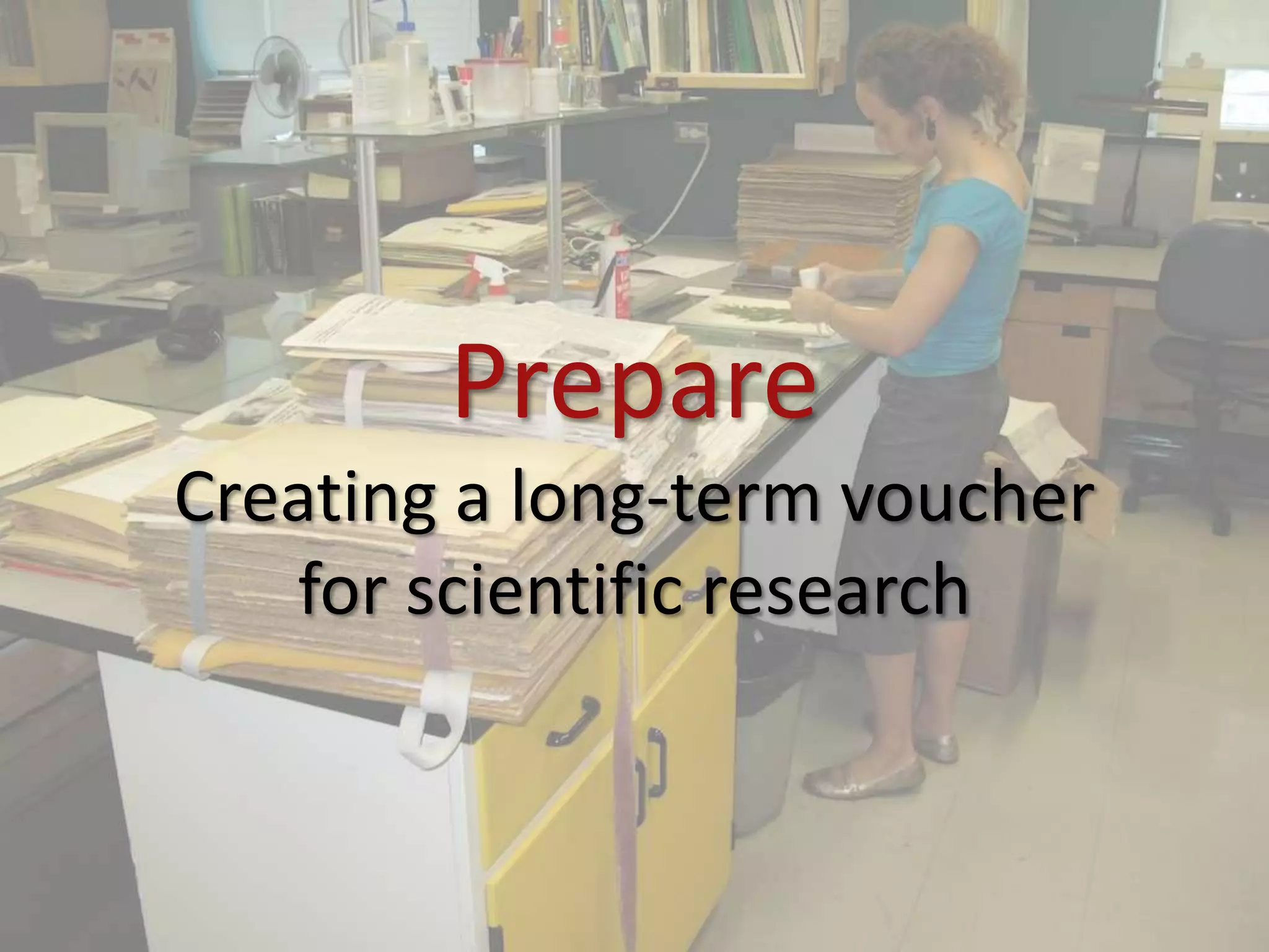 Prepare
Creating a long-term voucher
   for scientific research
 
