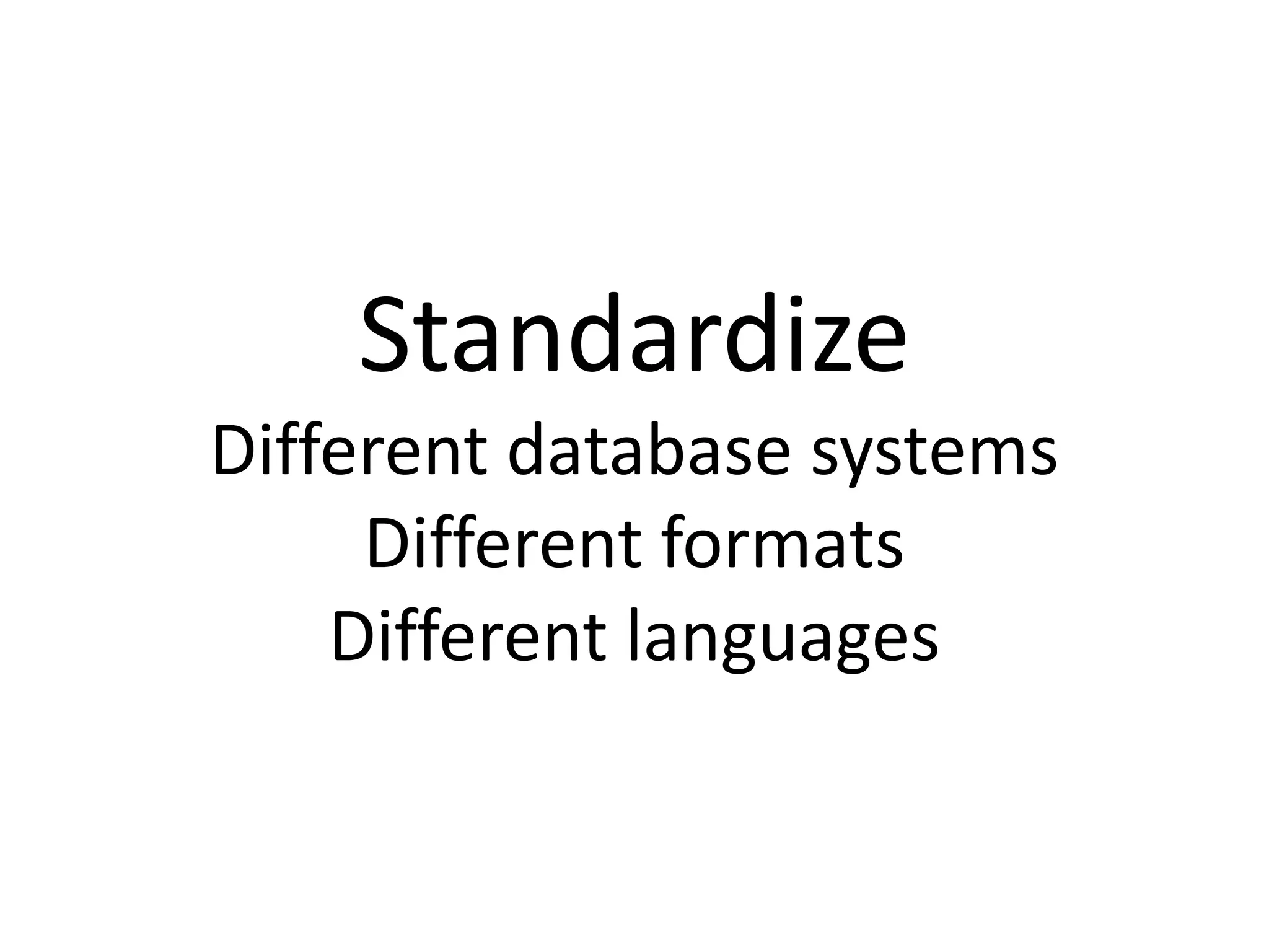 Standardize
Different database systems
     Different formats
    Different languages
 