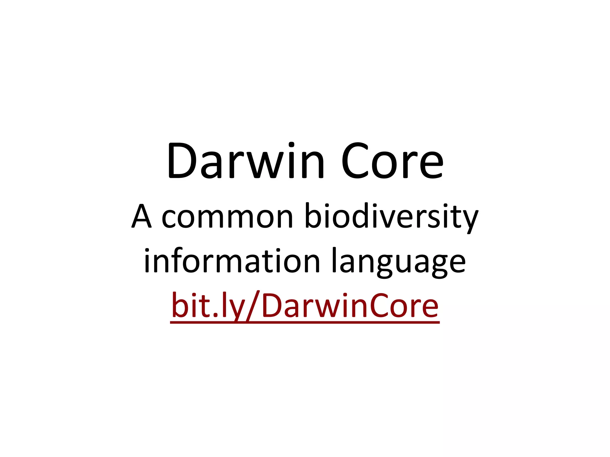Darwin Core
A common biodiversity
 information language
   bit.ly/DarwinCore
 