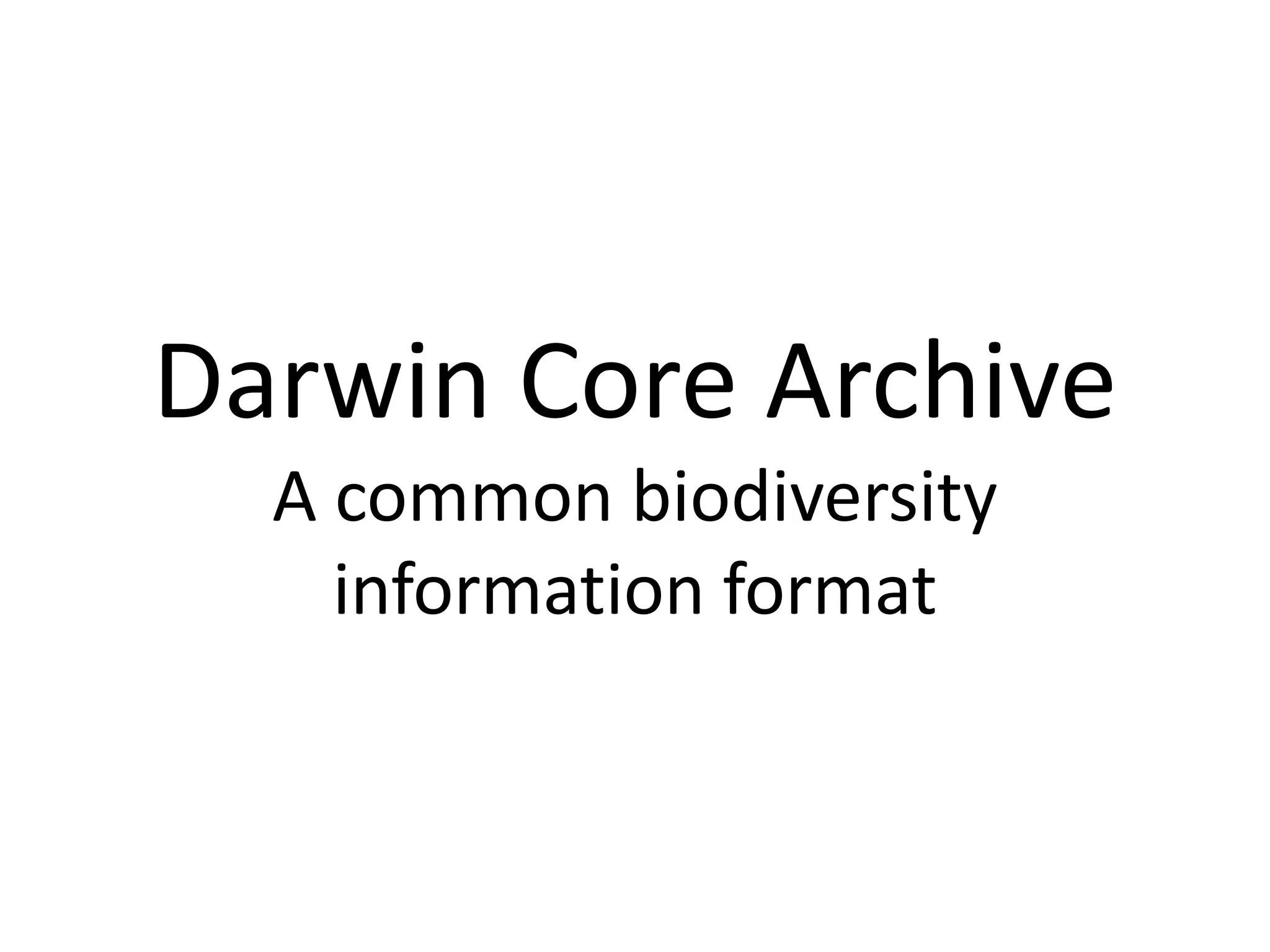 Darwin Core Archive
  A common biodiversity
    information format
 