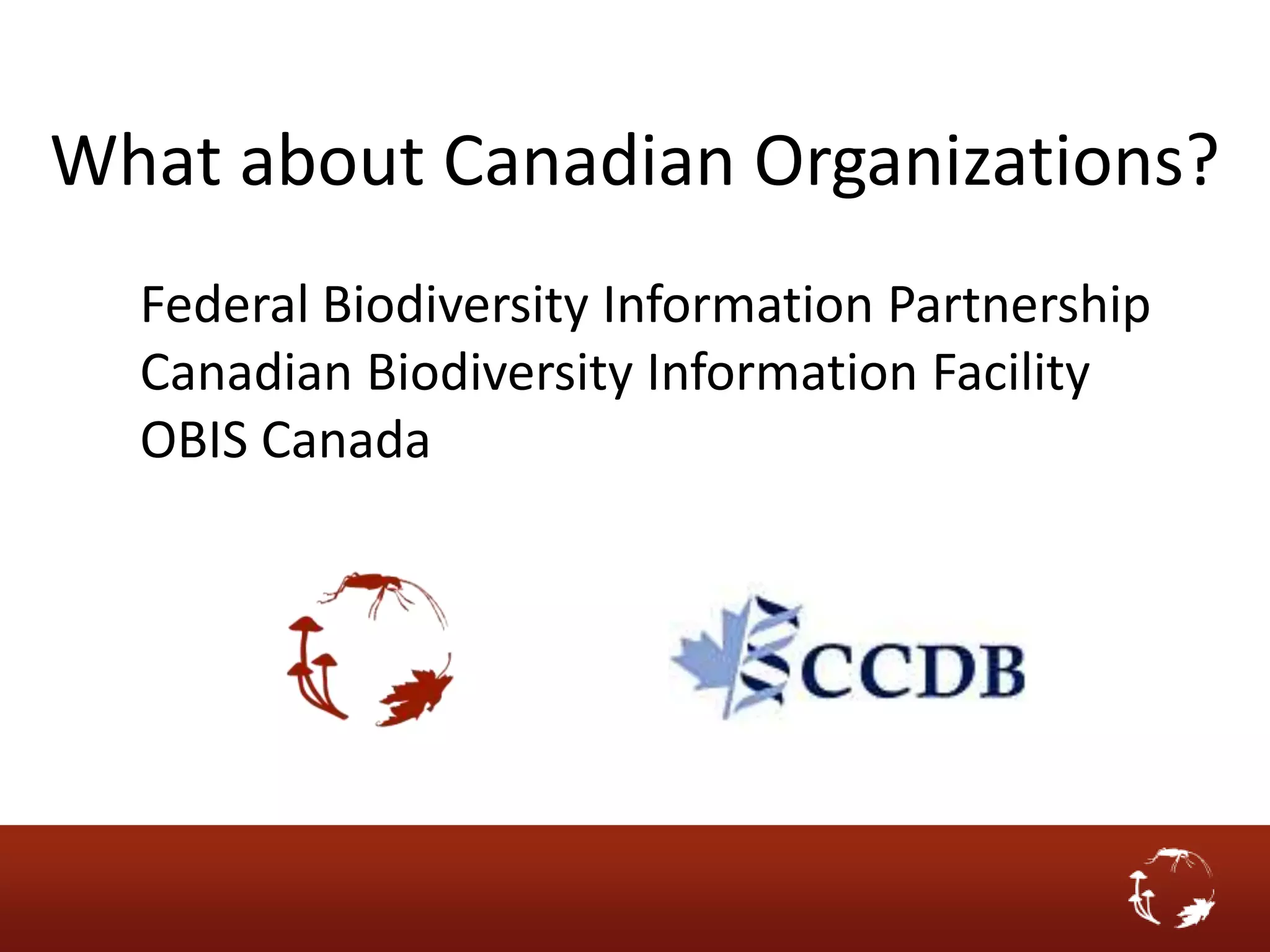 What about Canadian Organizations?
  Federal Biodiversity Information Partnership
  Canadian Biodiversity Information Facility
  OBIS Canada
 