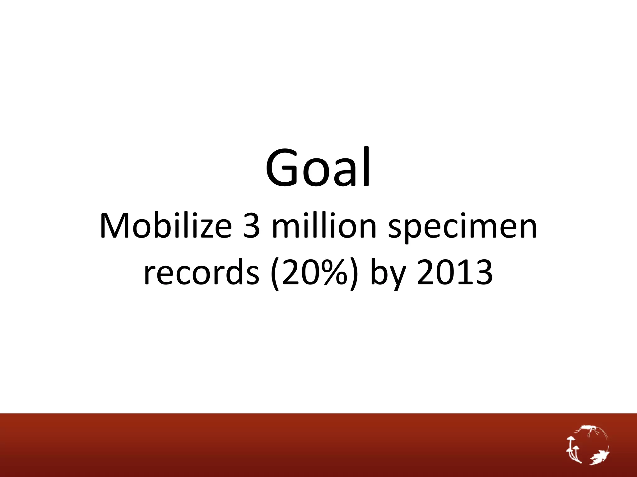 Goal
Mobilize 3 million specimen
  records (20%) by 2013
 