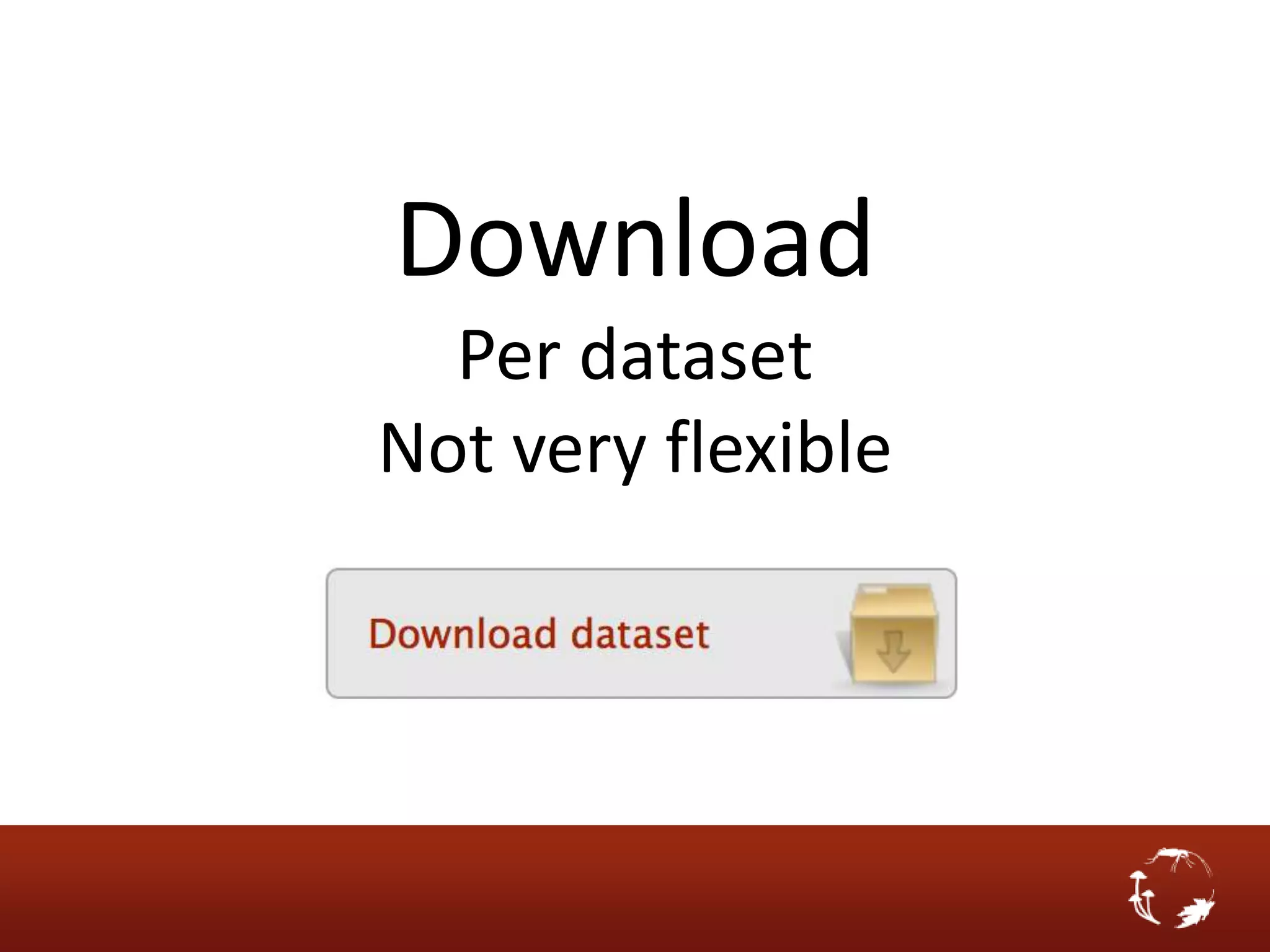 Download
  Per dataset
Not very flexible
 