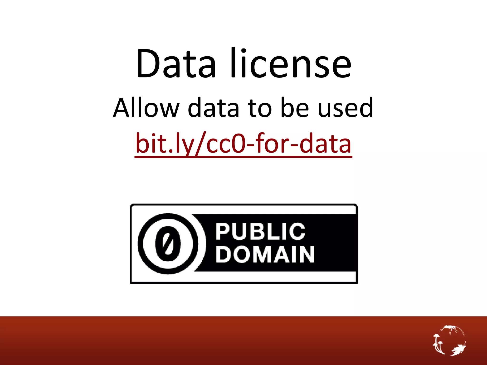 Data license
Allow data to be used
  bit.ly/cc0-for-data
 
