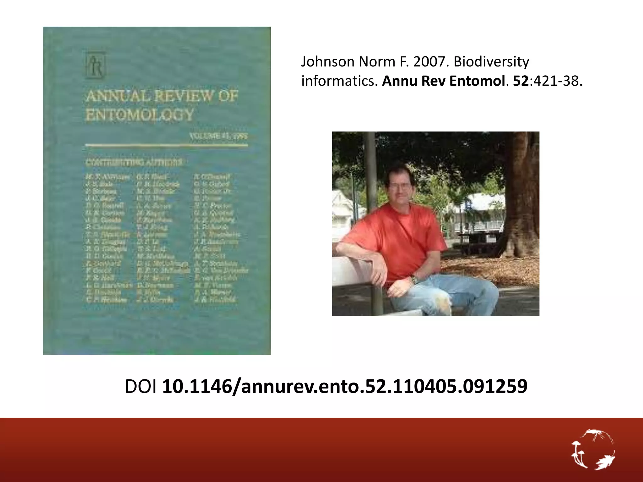 Johnson Norm F. 2007. Biodiversity
                 informatics. Annu Rev Entomol. 52:421-38.




DOI 10.1146/annurev.ento.52.110405.091259
 