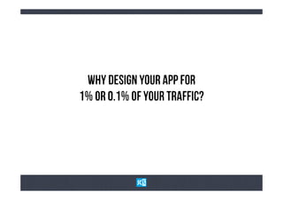 WhY dEsIgN yOuR ApP fOr
1% oR 0.1% oF YoUr tRaFfIc?
 