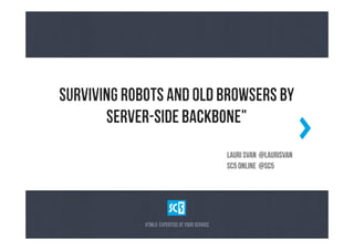 SuRvIvInG RoBoTs aNd OlD BrOwSeRs bY
       SeRvEr-sIdE BaCkBoNe"
                                                    LaUrI SvAn @lAuRiSvAn
                                                    Sc5 OnLiNe @sC5




             HtMl5 eXpErTiSe aT yOuR sErViCe 	
  
 