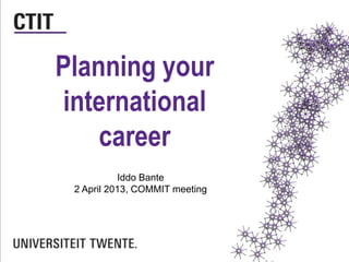 Planning your
international
career
Iddo Bante
2 April 2013, COMMIT meeting
 