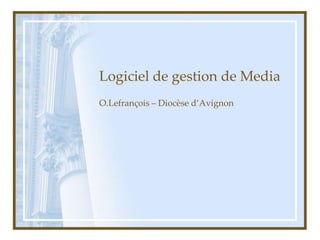 Logiciel de gestion de Media
O.Lefrançois – Diocèse d’Avignon
 