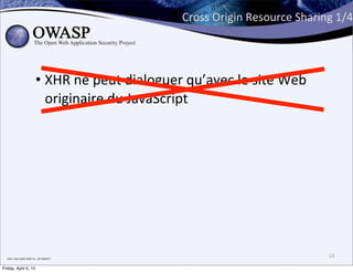 Cross	
  Origin	
  Resource	
  Sharing	
  1/4




                                      • XHR	
  ne	
  peut	
  dialoguer	
  qu’avec	
  le	
  site	
  Web	
  
                                        originaire	
  du	
  JavaScript




  non,	
  vous	
  avez	
  bien	
  lu...Un	
  boeuf	
  !	
  
                                                                                                                18

Friday, April 5, 13
 