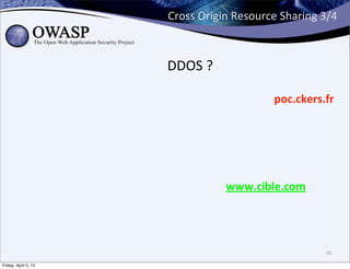 Cross	
  Origin	
  Resource	
  Sharing	
  3/4



                      DDOS	
  ?

                                                  poc.ckers.fr




                                     www.cible.com




                                                                20

Friday, April 5, 13
 
