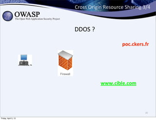 Cross	
  Origin	
  Resource	
  Sharing	
  3/4



                      DDOS	
  ?

                                                  poc.ckers.fr




                                     www.cible.com




                                                                20

Friday, April 5, 13
 