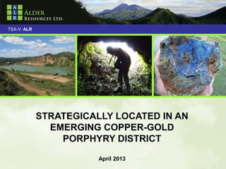 TSX-V: ALR




             STRATEGICALLY LOCATED IN AN
               EMERGING COPPER-GOLD
                 PORPHYRY DISTRICT

                        April 2013         1
 