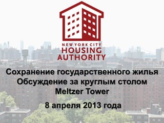 Сохранение государственного жилья
  Обсуждение за круглым столом
          Meltzer Tower
        8 апреля 2013 года
 