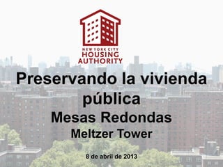 Preservando la vivienda
        pública
    Mesas Redondas
      Meltzer Tower
        8 de abril de 2013
 