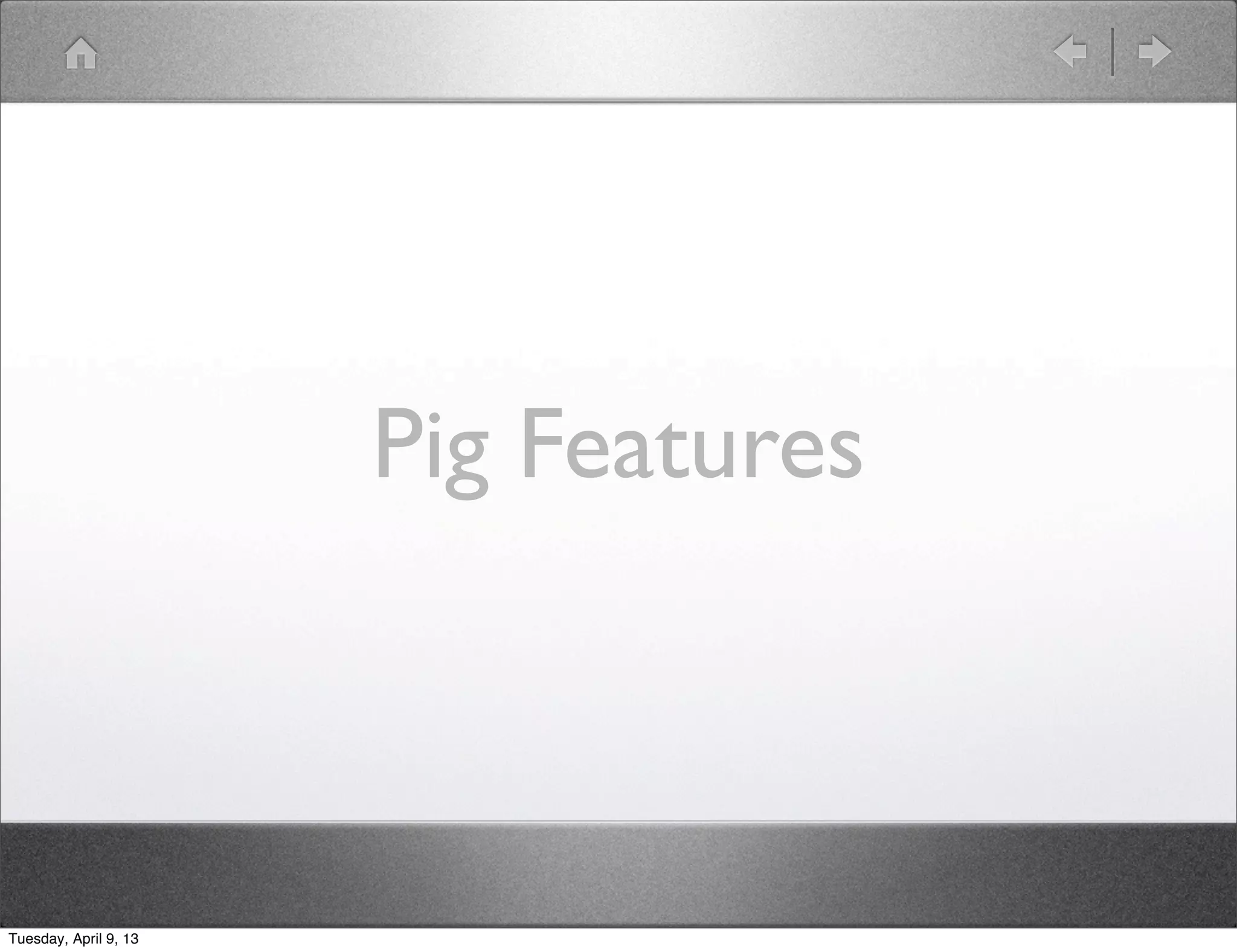Pig Features



Tuesday, April 9, 13
 