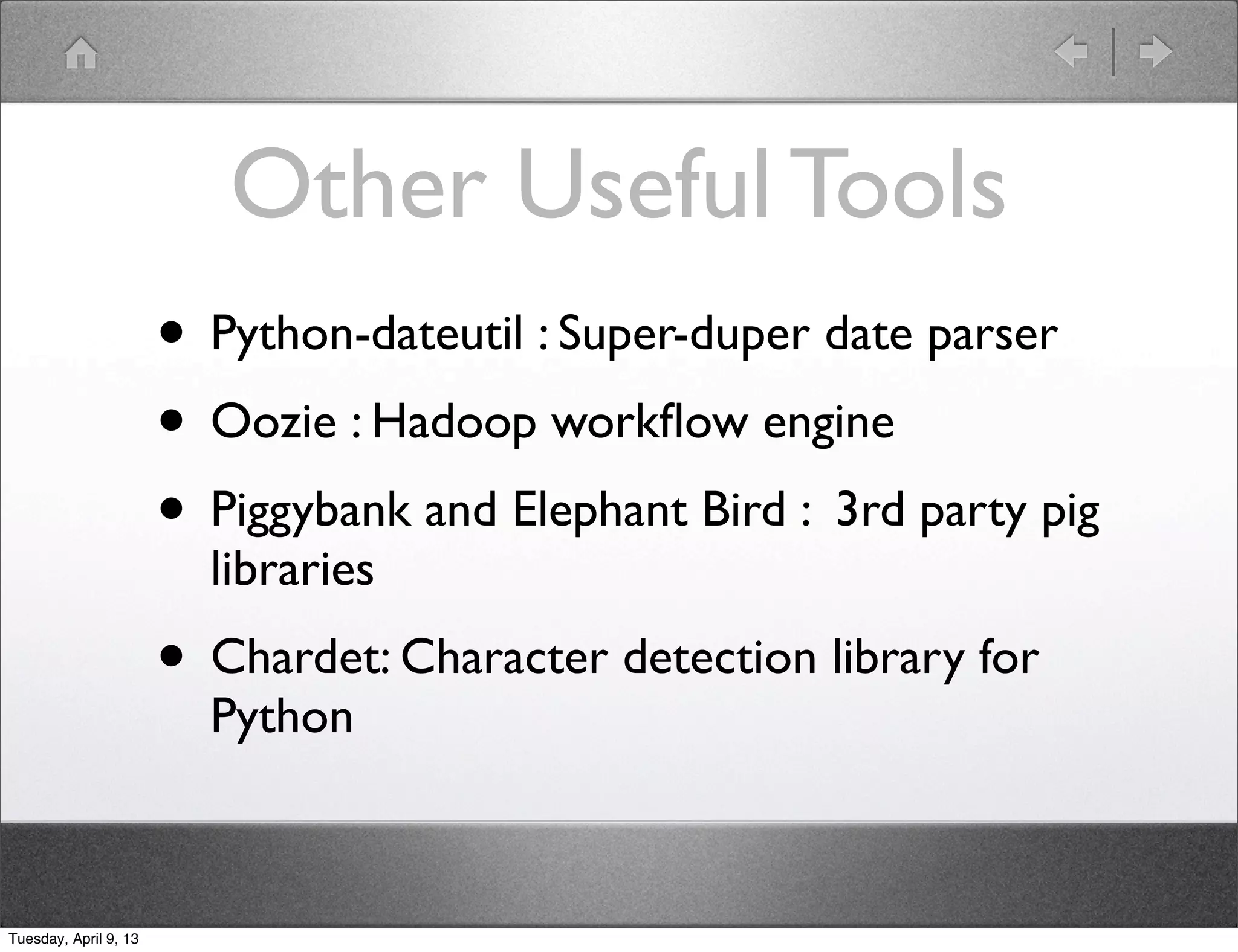 Parting Thoughts
                       •   Great ETL tool/language

                       •   Flexible enough to write general purpose
                           MapReduce jobs

                       •   Limited, but emerging 3rd party libraries

                       •   Jython for UDFs is extremely limiting (Spark?)

       Twitter: @shawnhermans
       Email: shawnhermans@gmail.com


Tuesday, April 9, 13
 