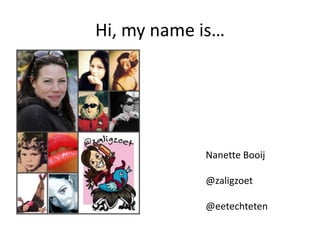 Hi, my name is…
Nanette Booij
@zaligzoet
@eetechteten
 