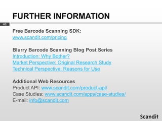 FURTHER INFORMATION
46

     Free Barcode Scanning SDK:
     www.scandit.com/pricing

     Blurry Barcode Scanning Blog Po...