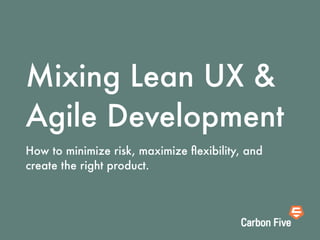 Mixing Lean UX &
Agile Development
How to minimize risk, maximize ﬂexibility, and
create the right product.
 