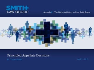 Principled Appellate Decisions
D. Todd Smith                    April 11, 2013
 