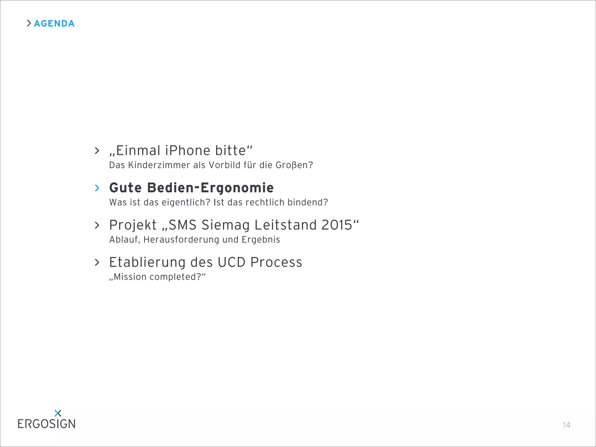 AGENDA
14
„Einmal iPhone bitte“
Das Kinderzimmer als Vorbild für die Großen?
Gute Bedien-Ergonomie
Was ist das eigentlich? Ist das rechtlich bindend?
Projekt „SMS Siemag Leitstand 2015“
Ablauf, Herausforderung und Ergebnis
Etablierung des UCD Process
„Mission completed?“
 