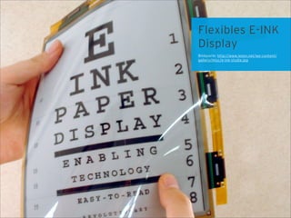 Flexibles E-INK
Display
Bildquelle: http://www.lesen.net/wp-content/
gallery/misc/e-ink-studie.jpg
 