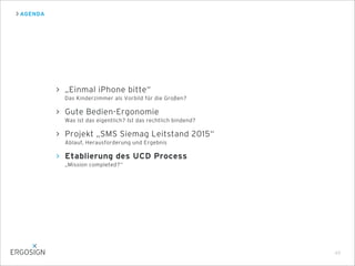 AGENDA
49
„Einmal iPhone bitte“
Das Kinderzimmer als Vorbild für die Großen?
Gute Bedien-Ergonomie
Was ist das eigentlich? Ist das rechtlich bindend?
Projekt „SMS Siemag Leitstand 2015“
Ablauf, Herausforderung und Ergebnis
Etablierung des UCD Process
„Mission completed?“
 
