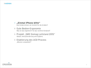 AGENDA
5
„Einmal iPhone bitte“
Das Kinderzimmer als Vorbild für die Großen?
Gute Bedien-Ergonomie
Was ist das eigentlich? Ist das rechtlich bindend?
Projekt „SMS Siemag Leitstand 2015“
Ablauf, Herausforderung und Ergebnis
Etablierung des UCD Process
„Mission completed?“
 