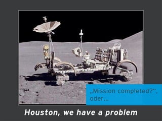 anderes Bild?
Houston, we have a problem
„Mission completed?“,
oder...
 