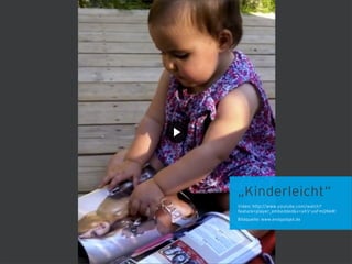 „Kinderleicht“
Video: http://www.youtube.com/watch?
feature=player_embedded&v=aXV-yaFmQNk#!
Bildquelle: www.endgadget.de
 