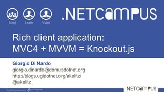 Template designed by
Rich client application:
MVC4 + MVVM = Knockout.js
Giorgio Di Nardo
giorgio.dinardo@domusdotnet.org
http://blogs.ugidotnet.org/akelitz/
@akelitz
 