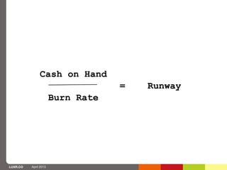 Cash on Hand
                                   =   Runway
                       Burn Rate




LUXR.CO   April 2013
 