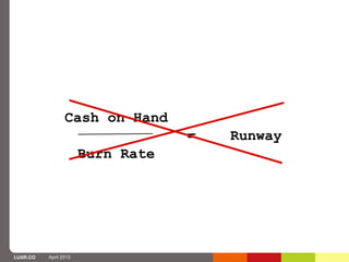 Cash on Hand
                                   =   Runway
                       Burn Rate




LUXR.CO   April 2013
 