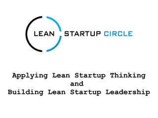 Applying Lean Startup Thinking
              and
Building Lean Startup Leadership
 