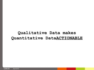 Qualitative Data makes
          Quantitative DataACTIONABLE




LUXR.CO   April 2013
 