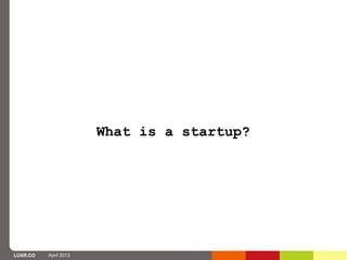 What is a startup?




LUXR.CO   April 2013
 