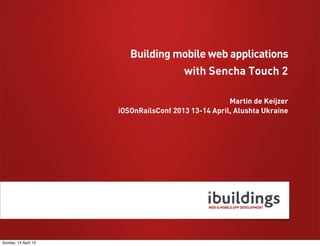 with Sencha Touch 2
Martin de Keijzer
iOSOnRailsConf 2013 13-14 April, Alushta Ukraine
Building mobile web applications
Sunday, 14 April 13
 