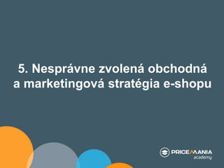 5. Nesprávne zvolená obchodná
a marketingová stratégia e-shopu
 