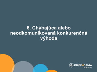 6. Chýbajúca alebo
neodkomunikovaná konkurenčná
výhoda
 