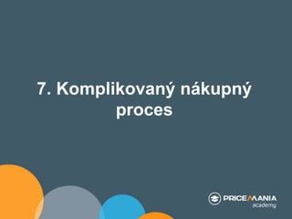 7. Komplikovaný nákupný
proces
 