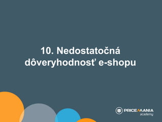 10. Nedostatočná
dôveryhodnosť e-shopu
 