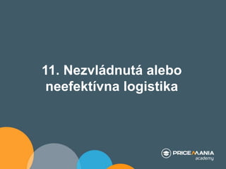 11. Nezvládnutá alebo
neefektívna logistika
 