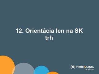 12. Orientácia len na SK
trh
 