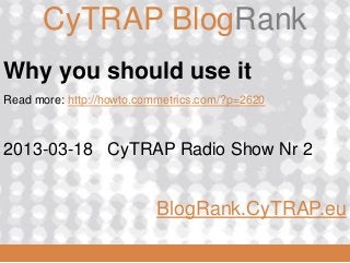 BlogRank.CyTRAP.eu
         CyTRAP BlogRank
Why you should use it
Read more: http://howto.commetrics.com/?p=2620



2013-03-18 CyTRAP Radio Show Nr 2


                                    BlogRank.CyTRAP.eu
  2008_06_16
 