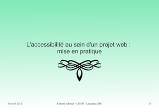 16 avril 2013 Armony Altinier - CRAW - Lausanne 2013 13
L'accessibilité au sein d'un projet web :
mise en pratique
 