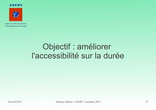 16 avril 2013 Armony Altinier - CRAW - Lausanne 2013 27
Objectif : améliorer
l'accessibilité sur la durée
 