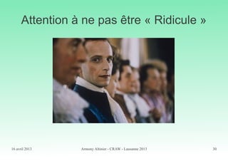 16 avril 2013 Armony Altinier - CRAW - Lausanne 2013 30
Attention à ne pas être « Ridicule »
 